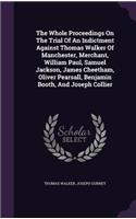 The Whole Proceedings On The Trial Of An Indictment Against Thomas Walker Of Manchester, Merchant, William Paul, Samuel Jackson, James Cheetham, Oliver Pearsall, Benjamin Booth, And Joseph Collier