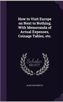 How to Visit Europe on Next to Nothing; With Memoranda of Actual Expenses, Coinage Tables, Etc.