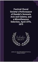 Festival Choral Society's Performance of Handel's Serenata Acis and Galatea, and a Miscellaneous Selection, April 13Th, 1875: (English)