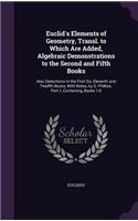 Euclid's Elements of Geometry, Transl. to Which Are Added, Algebraic Demonstrations to the Second and Fifth Books: Also Deductions in the First Six, Eleventh and Twelfth Books, With Notes, by G. Phillips. Part 1, Containing, Books 1-6