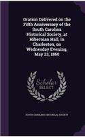 Oration Delivered on the Fifth Anniversary of the South Carolina Historical Society, at Hibernian Hall, in Charleston, on Wednesday Evening, May 23, 1860