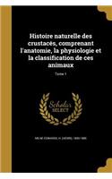 Histoire Naturelle Des Crustaces, Comprenant L'Anatomie, La Physiologie Et La Classification de Ces Animaux; Tome 1