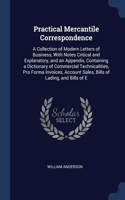 Practical Mercantile Correspondence: A Collection of Modern Letters of Business, With Notes Critical and Explanatory, and an Appendix, Containing a Dictionary of Commercial Technicaliti