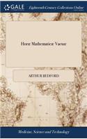 Horæ Mathematicæ Vacuæ: Or, a Treatise of the Golden and Ecliptick Numbers. ... To Which is Added, Examples for the Practice of the Golden and Ecliptick Numbers, ... By Art