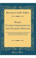 Kurze Elementargrammatik Der Sanskrit-Sprache: Mit Vergleichender Berücksichtigung Des Griechischen Und Lateinischen; Zum Selbstunterrichte Und Zum Gebrauche Bei Akademischen Vorträgen (Classic R