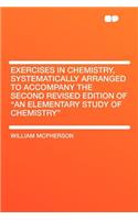 Exercises in Chemistry, Systematically Arranged to Accompany the Second Revised Edition of "an Elementary Study of Chemistry"