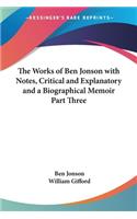 Works of Ben Jonson with Notes, Critical and Explanatory and a Biographical Memoir Part Three