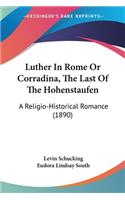 Luther In Rome Or Corradina, The Last Of The Hohenstaufen