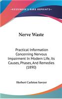 Nerve Waste: Practical Information Concerning Nervous Impairment In Modern Life, Its Causes, Phases, And Remedies (1890)