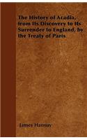 The History of Acadia, from Its Discovery to Its Surrender to England, by the Treaty of Paris