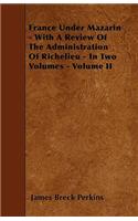 France Under Mazarin - With A Review Of The Administration Of Richelieu - In Two Volumes - Volume II