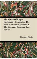 Works of Ralph Cudworth - Containing the True Intellectual System of the Universe, Sermons, Etc - Vol. IV