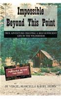 Impossible Beyond This Point: True Adventure Creating a Self-Sufficient Life in the Wilderness