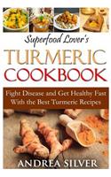 Superfood Lover's Turmeric Cookbook: Fight Disease and Get Healthy Fast With the Best Turmeric Recipes