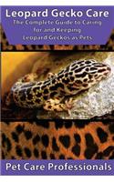 Leopard Gecko Care: The Complete Guide to Caring for and Keeping Leopard Geckos as Pets