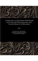 Popular Tract on Church Music: With Remarks on Its Moral and Political Importance, and a Practical Scheme for Its Reformation