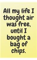 All my life I thought air was free, until I bought a bag of chips: 6x9 Notebook, Ruled, Sarcastic Journal, Funny Notebook For Women, Men;Boss;Coworkers;Colleagues;Students: Friends