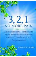 3, 2, 1 No More Pain: A Revolutionary Technique to Move You Beyond Your Pain and Into Transformational Empowerment