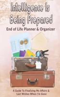 Intelligence Is Being Prepared: End of Life Planner & Organizer: A Guide To Finalizing My Affairs & Last Wishes When I'm Gone