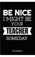 Be Nice I Might Be Your Teacher Someday Notebook: Planner or Diary for Teachers - Funny School Saying for High School / College Teacher - 110 Lined Pages 6"x 9" Dimensions