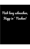 Nich lang schnacken, Kopp in' Nacken!: blanko A4 Notizbuch für trinkfeste Norddeutsche aus Norddeutschland