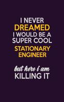 I Never Dreamed I Would Be A Super cool Stationary Engineer But Here I Am Killing It: Career journal, notebook and writing journal for encouraging men, women and kids. A framework for building your career.