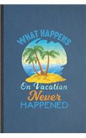 What Happens on Vacation Never Happened: Lined Notebook For Family Vacation. Funny Ruled Journal For Travel Road Trip. Unique Student Teacher Blank Composition/ Planner Great For Home Schoo