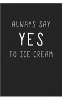 Always Say Yes to Ice Cream: A 6x9 Inch Matte Softcover Journal Notebook with 120 Blank Lined Pages with a Funny Foodie Feast Cover Slogan
