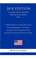 Certification of Compliance with Meal Requirements - National School Lunch Program under Healthy, Hunger-Free Kids Act of 2010 (US Food and Nutrition Service Regulation) (FNS) (2018 Edition)