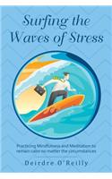 Surfing the Waves of Stress: Practicing Mindfulness and Meditation to Remain Calm No Matter the Circumstances