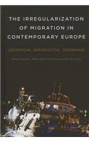 Irregularization of Migration in Contemporary Europe: Detention, Deportation, Drowning