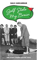 Golf Stole My Brain: And Other Strange Golfing Tales