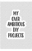 My Over Ambitious DIY Projects: A Matte 6x9 Inch Softcover Notebook Journal with 120 Blank Lined Pages and a Funny Artisan Cover Slogan