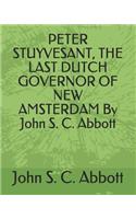 Peter Stuyvesant, the Last Dutch Governor of New Amsterdam by John S. C. Abbott