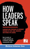 How Leaders Speak: Language and Strategies in Legendary Speeches by Steve Jobs, Roosevelt and Others Top Leaders. How to Master Art of Public Speaking and of Effective