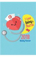2018 Weekly Planner I Love Being A Nurse: Nurse Weekly Monthly Planner 2018, 2018 Monthly Planner Notebook, Yearly Planner 2018(1 2018 Notebook Planner)