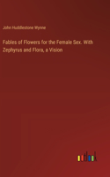 Fables of Flowers for the Female Sex. With Zephyrus and Flora, a Vision