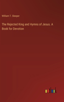 Rejected King and Hymns of Jesus. A Book for Devotion
