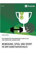 Bewegung, Spiel und Sport in der Ganztagsschule. Wie bringen wir mehr Bewegung in den Alltag von Kindern und Jugendlichen?
