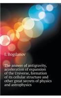 The Answer Is the Antigravity, Accelerating Expansion of the Universe, the Formation of Its Cellular Structure and Other Great Mysteries of Physics and Astrophysics