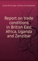 Report on trade conditions in British East Africa, Uganda and Zanzibar