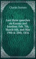 Last three speeches on Kansas and freedom. Feb. 7th, March 6th, and May 19th & 20th, 1856