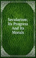 Secularism; Its Progress And Its Morals