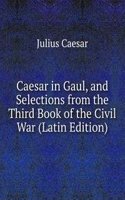 Caesar in Gaul, and Selections from the Third Book of the Civil War (Latin Edition)