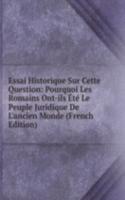 Essai Historique Sur Cette Question: Pourquoi Les Romains Ont-ils Ete Le Peuple Juridique De L'ancien Monde (French Edition)