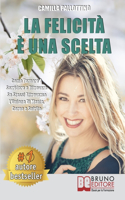 La Felicità È Una Scelta: Come Tornare A Sorridere e Ritrovare Se Stessi Attraverso L'Unione Di Mente, Corpo e Spirito