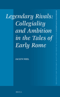 Legendary Rivals: Collegiality and Ambition in the Tales of Early Rome: Collegiality and Ambition in the Tales of Early Rome