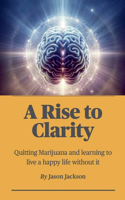 Rise to Clarity - A Guide to Quitting Marijuana and Learning to Live a Happy Life Without It