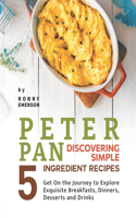 Peter Pan Discovering Simple 5 Ingredient Recipes: Get On the Journey to Explore Exquisite Breakfasts, Dinners, Desserts and Drinks