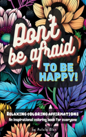 Don't be afraid to be happy!: Relaxing coloring affirmations, Mindfulness Coloring Book for Adults, Stress Relief Coloring Book, Self Love Gifts, Coloring Book Adult